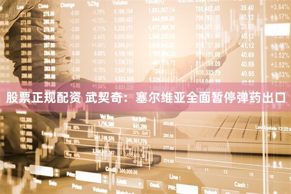股票正规配资 武契奇：塞尔维亚全面暂停弹药出口